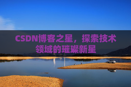 CSDN博客之星，探索技术领域的璀璨新星